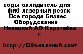 воды охладитель для 1kw фиб лазерный резак - Все города Бизнес » Оборудование   . Ненецкий АО,Каратайка п.